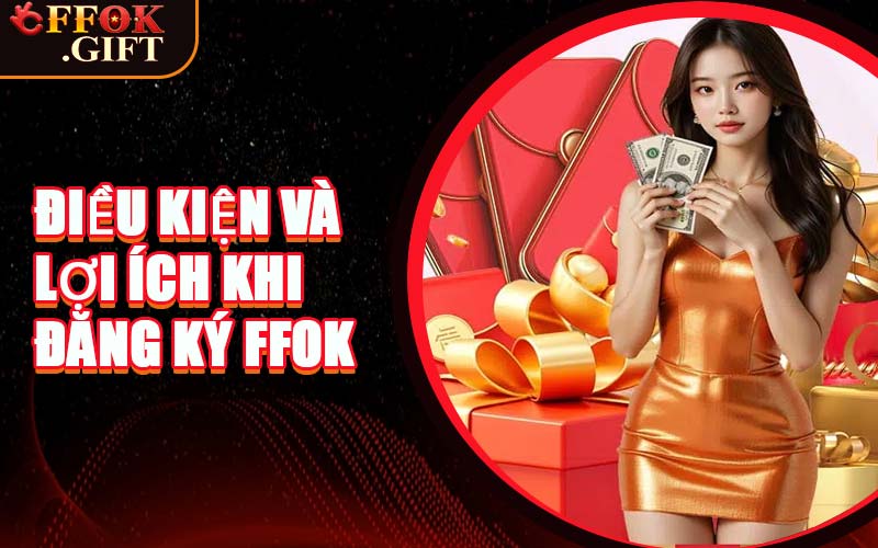 Điều Kiện Và Lợi Ích Khi Đăng Ký FFOK