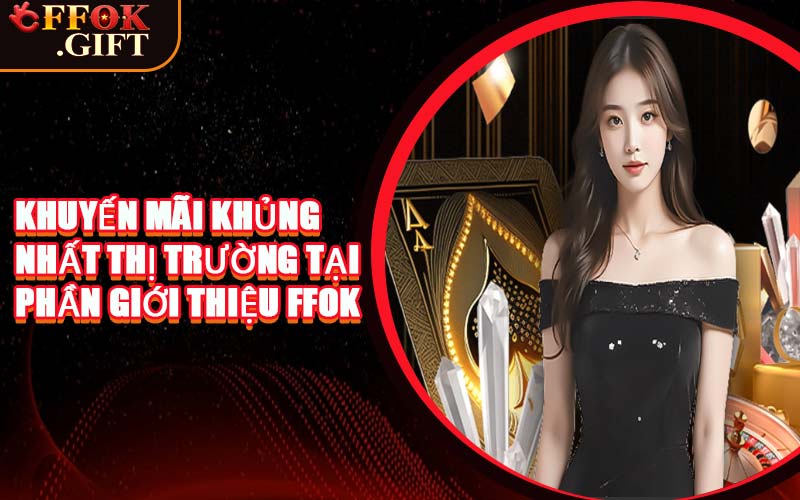 Khuyến Mãi Khủng Nhất Thị Trường Tại Phần Giới Thiệu FFOK