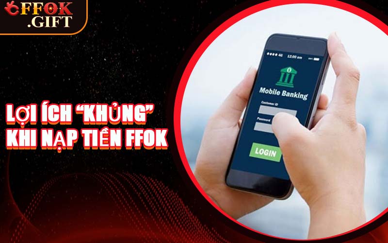 Lợi Ích “Khủng” Khi Nạp Tiền FFOK