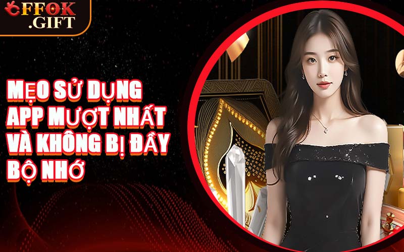 Mẹo Sử Dụng App Mượt Nhất & Không Bị Đầy Bộ Nhớ