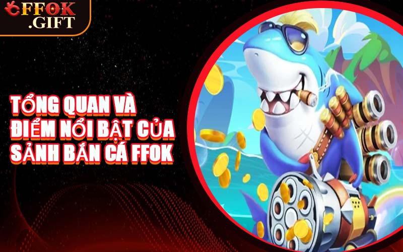 Tổng Quan Và Điểm Nổi Bật Của Sảnh Bắn Cá FFOK