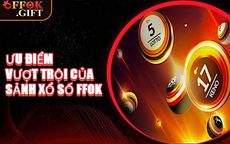 Ưu Điểm Vượt Trội Của Sảnh Xổ Số FFOK